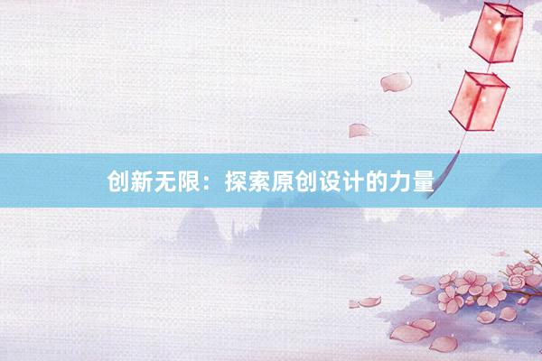 创新无限：探索原创设计的力量