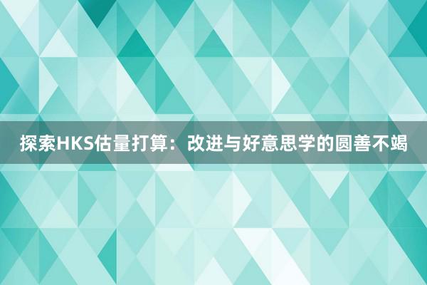 探索HKS估量打算：改进与好意思学的圆善不竭