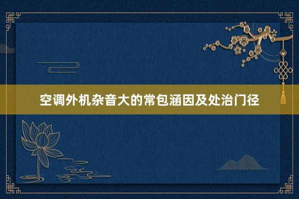 空调外机杂音大的常包涵因及处治门径